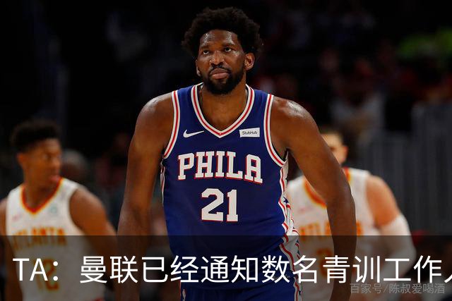 TA：曼联已经通知数名青训工作人员可能将被裁掉